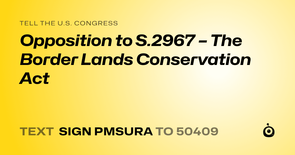 A shareable card that reads "tell the U.S. Congress: Opposition to S.2967 – The Border Lands Conservation Act" followed by "text sign PMSURA to 50409"
