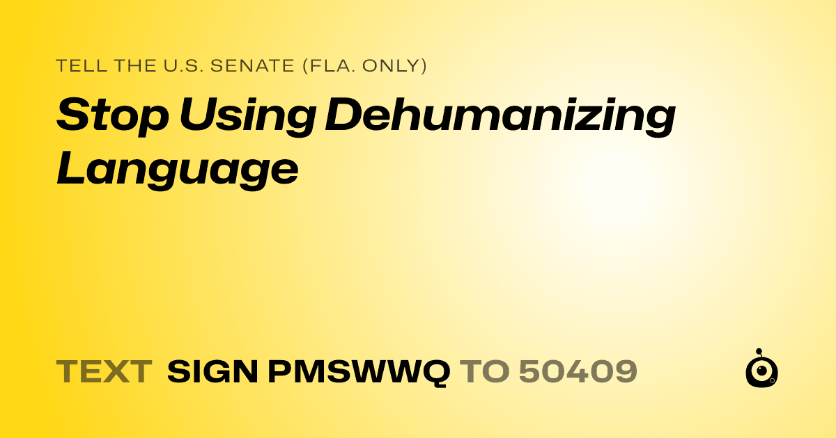 A shareable card that reads "tell the U.S. Senate (Fla. only): Stop Using Dehumanizing Language" followed by "text sign PMSWWQ to 50409"