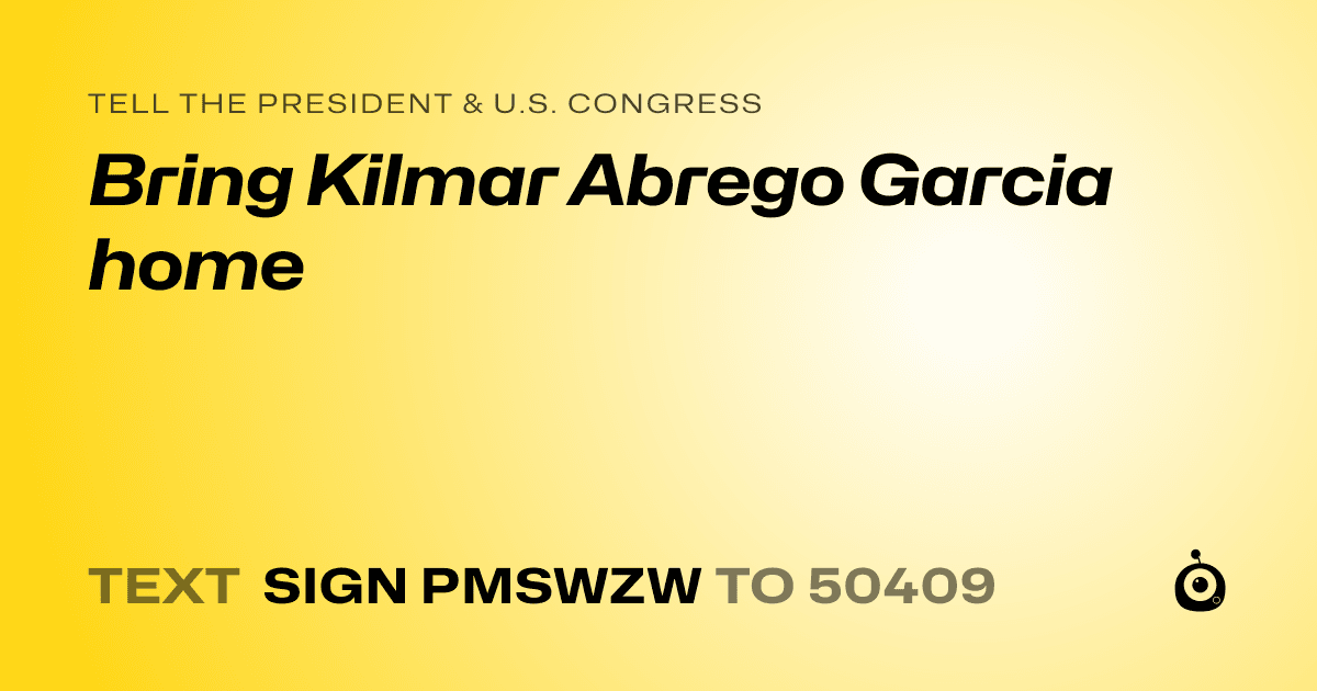 A shareable card that reads "tell the President & U.S. Congress: Bring Kilmar Abrego Garcia home" followed by "text sign PMSWZW to 50409"