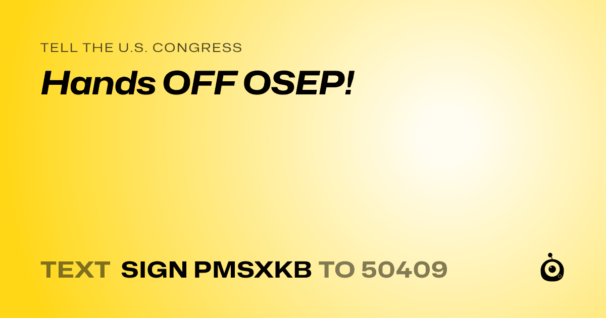 A shareable card that reads "tell the U.S. Congress: Hands OFF OSEP!" followed by "text sign PMSXKB to 50409"