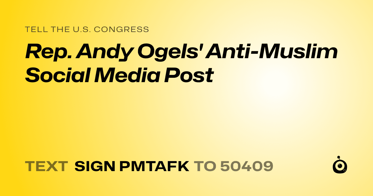A shareable card that reads "tell the U.S. Congress: Rep. Andy Ogels' Anti-Muslim Social Media Post" followed by "text sign PMTAFK to 50409"