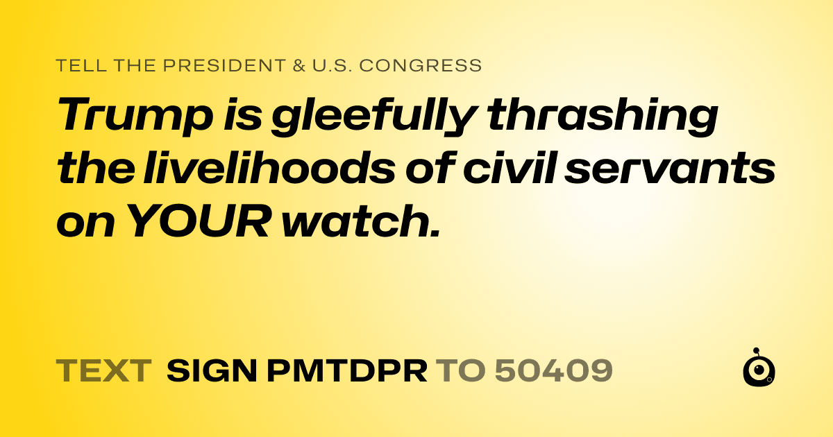 A shareable card that reads "tell the President & U.S. Congress: Trump is gleefully thrashing the livelihoods of civil servants on YOUR watch." followed by "text sign PMTDPR to 50409"