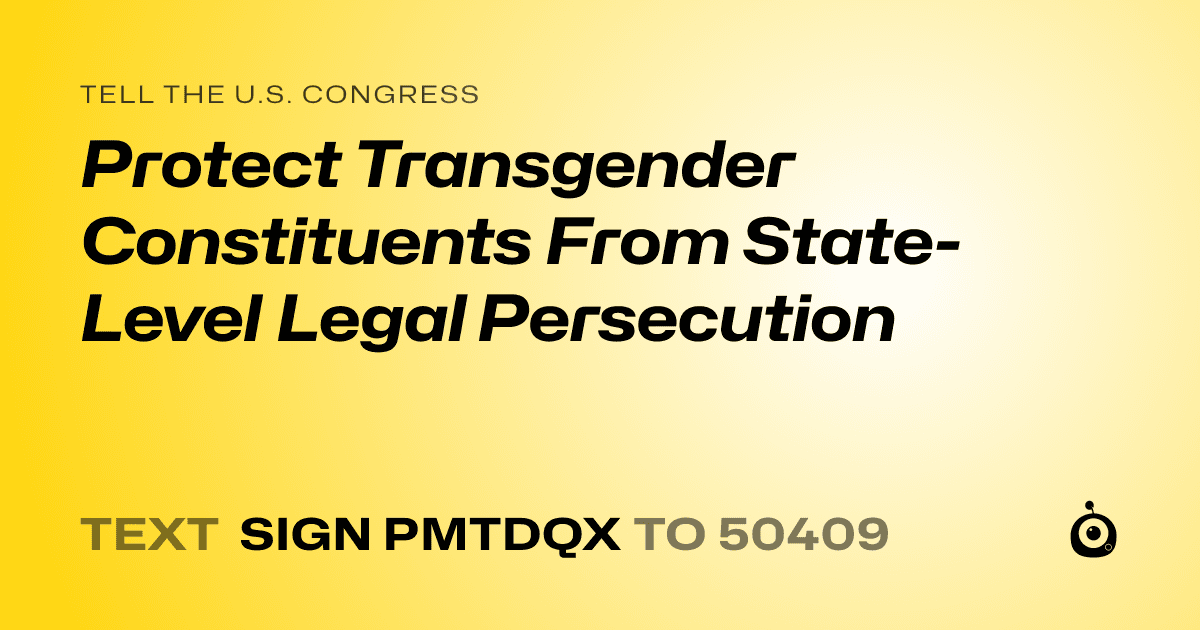 A shareable card that reads "tell the U.S. Congress: Protect Transgender Constituents From State-Level Legal Persecution" followed by "text sign PMTDQX to 50409"