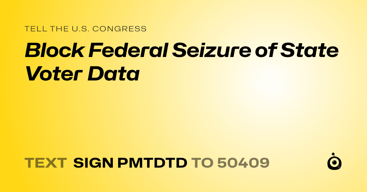 A shareable card that reads "tell the U.S. Congress: Block Federal Seizure of State Voter Data" followed by "text sign PMTDTD to 50409"