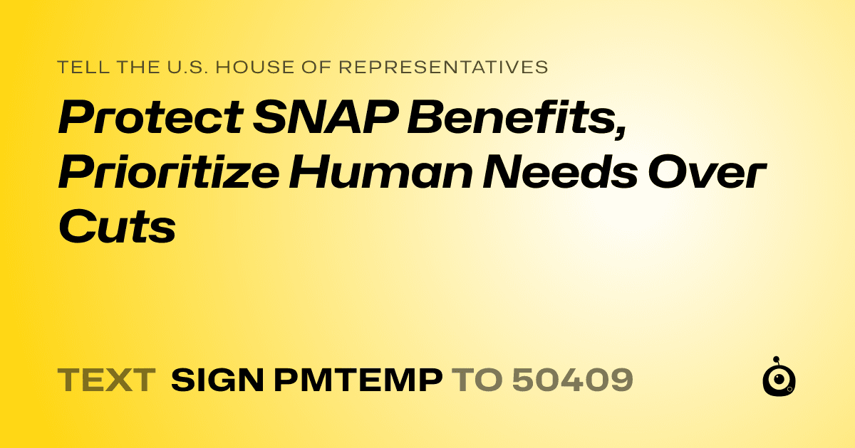 A shareable card that reads "tell the U.S. House of Representatives: Protect SNAP Benefits, Prioritize Human Needs Over Cuts" followed by "text sign PMTEMP to 50409"