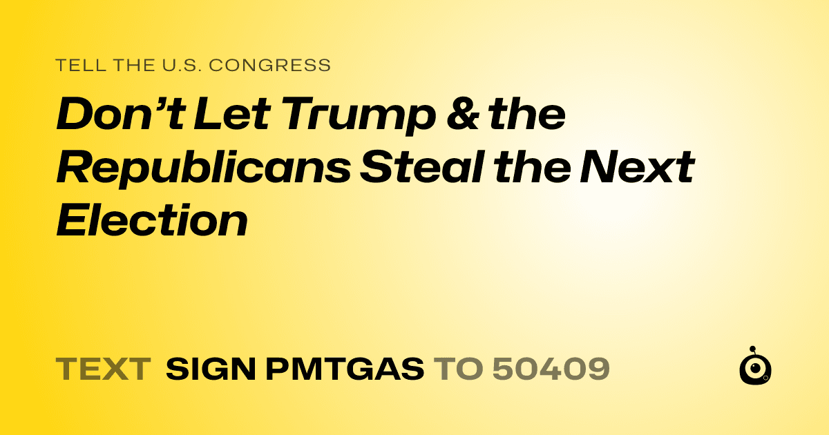 A shareable card that reads "tell the U.S. Congress: Don’t Let Trump & the Republicans Steal the Next Election" followed by "text sign PMTGAS to 50409"