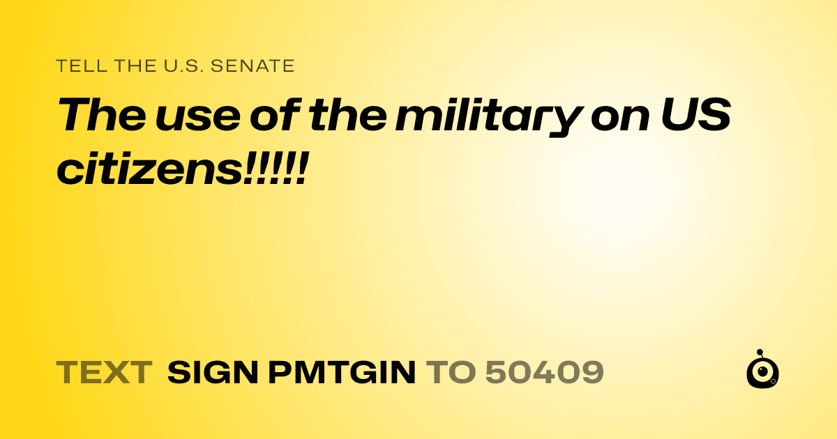 A shareable card that reads "tell the U.S. Senate: The use of the military on US citizens!!!!!" followed by "text sign PMTGIN to 50409"
