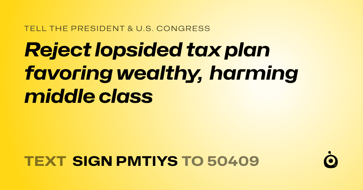 A shareable card that reads "tell the President & U.S. Congress: Reject lopsided tax plan favoring wealthy, harming middle class" followed by "text sign PMTIYS to 50409"