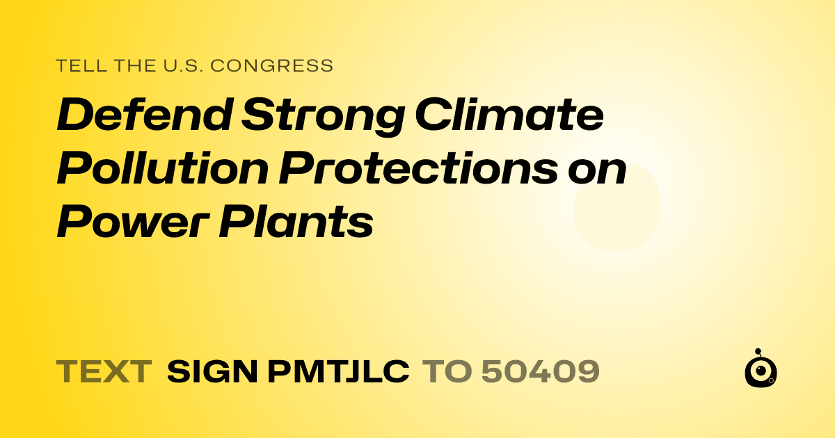 A shareable card that reads "tell the U.S. Congress: Defend Strong Climate Pollution Protections on Power Plants" followed by "text sign PMTJLC to 50409"
