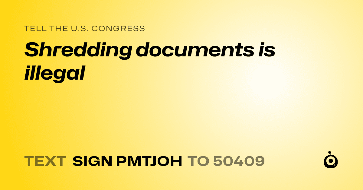 A shareable card that reads "tell the U.S. Congress: Shredding documents is illegal" followed by "text sign PMTJOH to 50409"