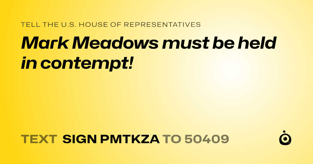 A shareable card that reads "tell the U.S. House of Representatives: Mark Meadows must be held in contempt!" followed by "text sign PMTKZA to 50409"