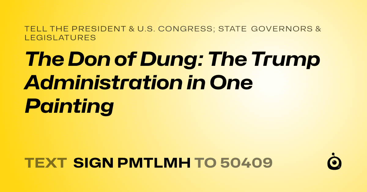 A shareable card that reads "tell the President & U.S. Congress; State Governors & Legislatures: The Don of Dung: The Trump Administration in One Painting" followed by "text sign PMTLMH to 50409"