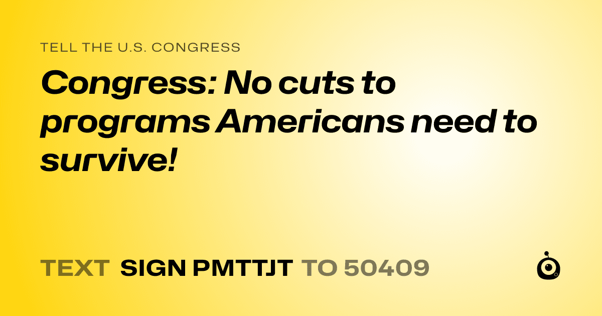 A shareable card that reads "tell the U.S. Congress: Congress: No cuts to programs Americans need to survive!" followed by "text sign PMTTJT to 50409"