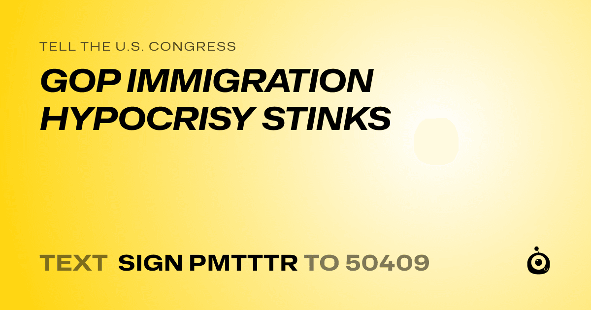 A shareable card that reads "tell the U.S. Congress: GOP IMMIGRATION HYPOCRISY STINKS" followed by "text sign PMTTTR to 50409"