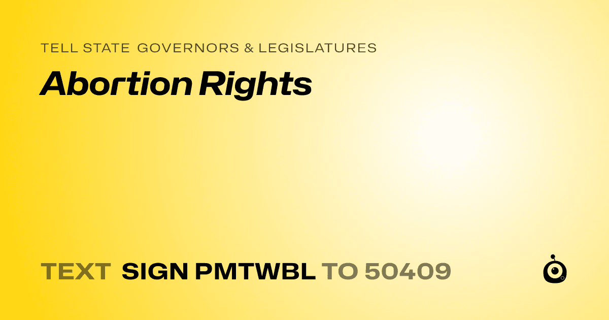 A shareable card that reads "tell State Governors & Legislatures: Abortion Rights" followed by "text sign PMTWBL to 50409"