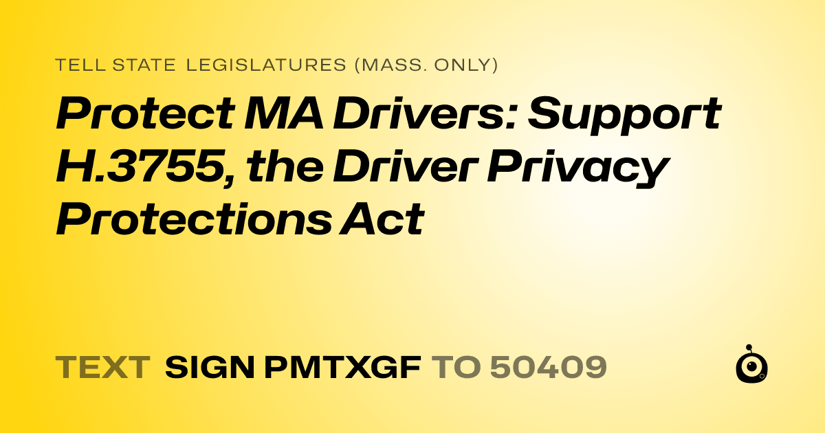 A shareable card that reads "tell State Legislatures (Mass. only): Protect MA Drivers: Support H.3755, the Driver Privacy Protections Act" followed by "text sign PMTXGF to 50409"
