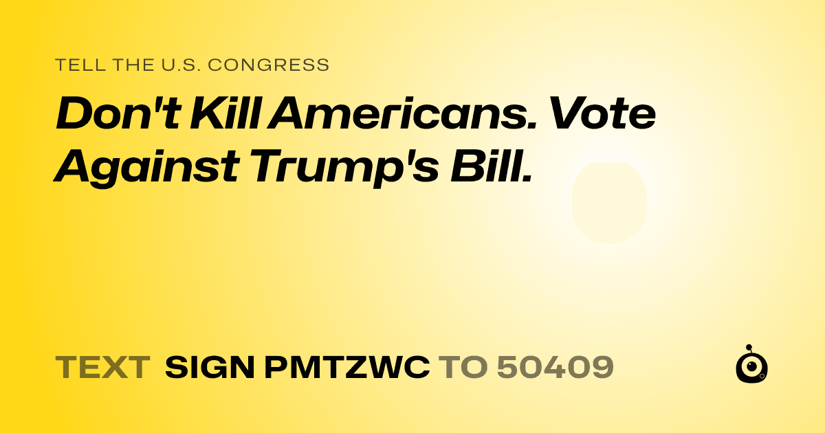 A shareable card that reads "tell the U.S. Congress: Don't Kill Americans. Vote Against Trump's Bill." followed by "text sign PMTZWC to 50409"