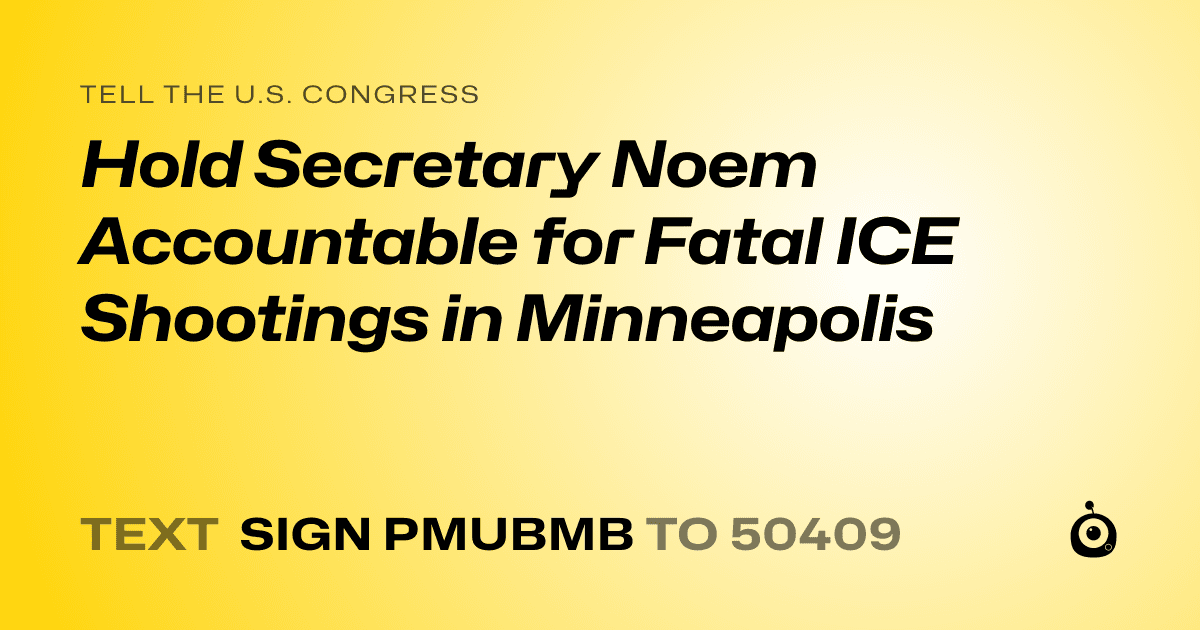 A shareable card that reads "tell the U.S. Congress: Hold Secretary Noem Accountable for Fatal ICE Shootings in Minneapolis" followed by "text sign PMUBMB to 50409"