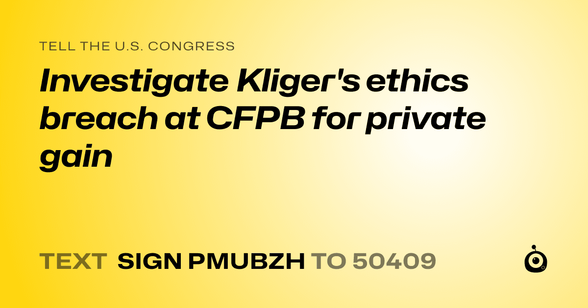 A shareable card that reads "tell the U.S. Congress: Investigate Kliger's ethics breach at CFPB for private gain" followed by "text sign PMUBZH to 50409"