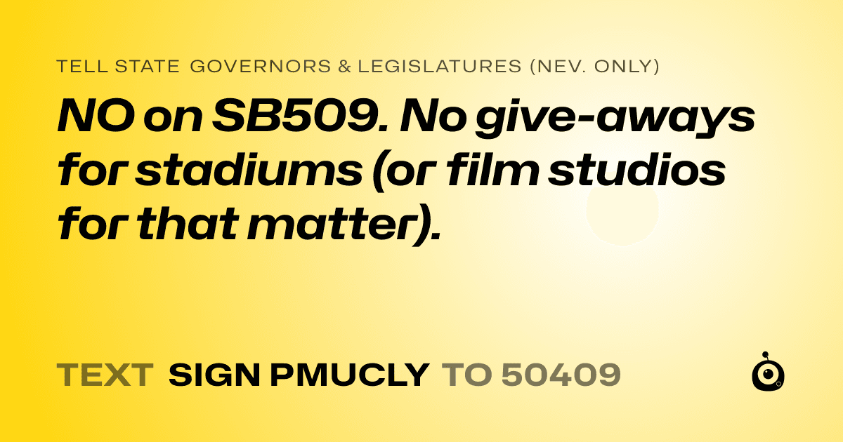 A shareable card that reads "tell State Governors & Legislatures (Nev. only): NO on SB509.  No give-aways for stadiums (or film studios for that matter)." followed by "text sign PMUCLY to 50409"