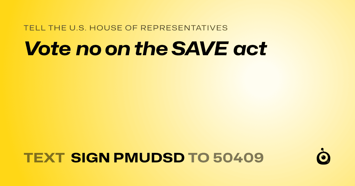 A shareable card that reads "tell the U.S. House of Representatives: Vote no on the SAVE act" followed by "text sign PMUDSD to 50409"