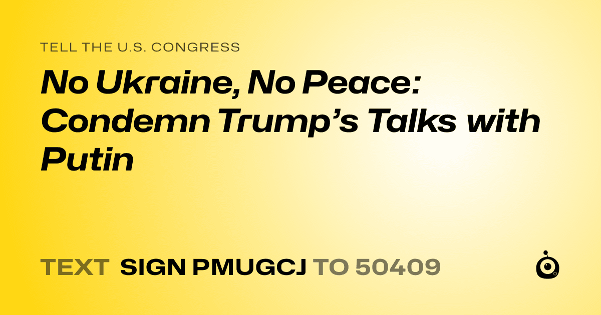 A shareable card that reads "tell the U.S. Congress: No Ukraine, No Peace: Condemn Trump’s Talks with Putin" followed by "text sign PMUGCJ to 50409"