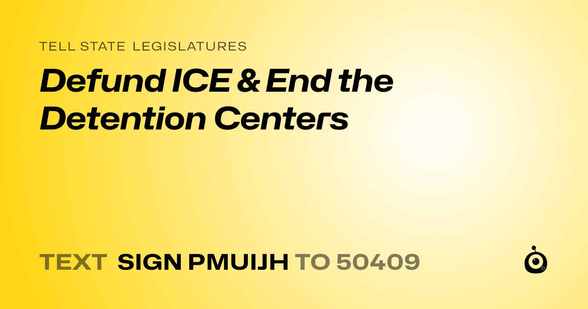 A shareable card that reads "tell State Legislatures: Defund ICE & End the Detention Centers" followed by "text sign PMUIJH to 50409"