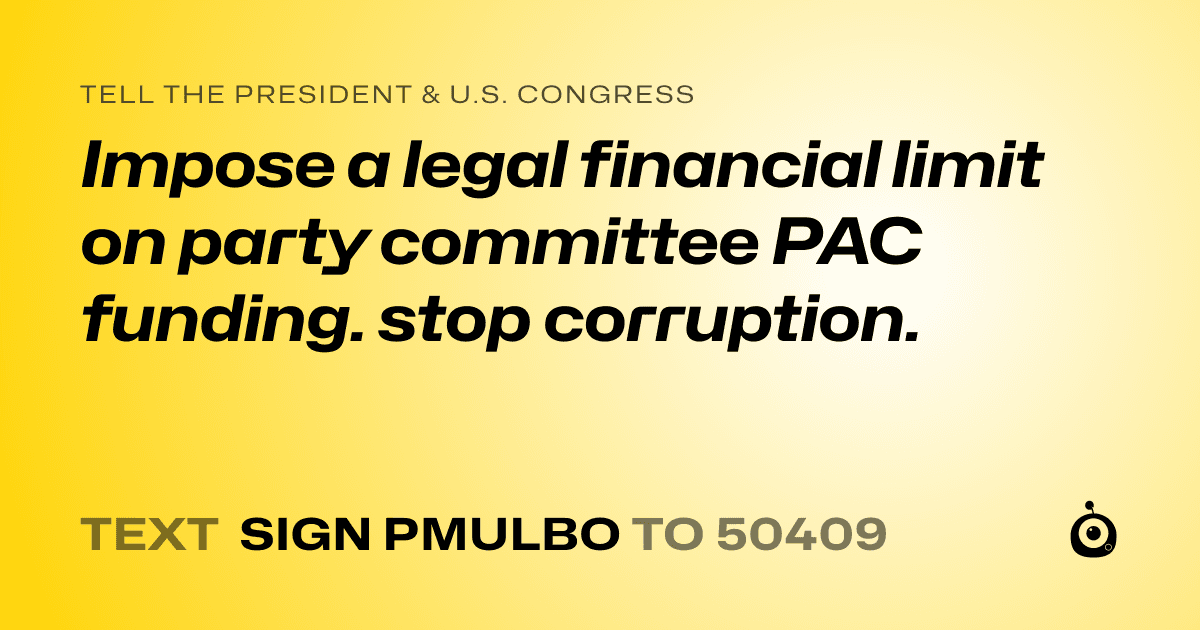 A shareable card that reads "tell the President & U.S. Congress: Impose a legal financial limit on party committee PAC funding. stop corruption." followed by "text sign PMULBO to 50409"