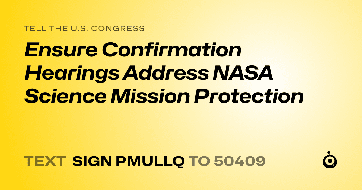 A shareable card that reads "tell the U.S. Congress: Ensure Confirmation Hearings Address NASA Science Mission Protection" followed by "text sign PMULLQ to 50409"