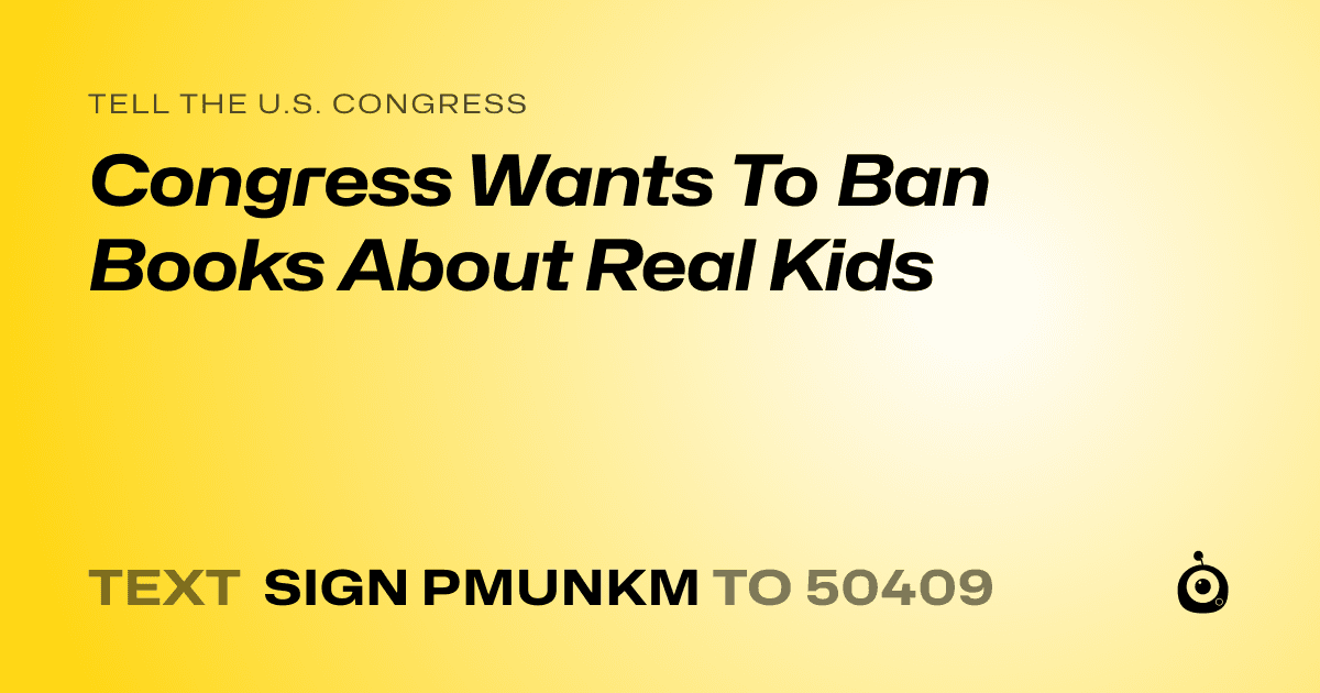 A shareable card that reads "tell the U.S. Congress: Congress Wants To Ban Books About Real Kids" followed by "text sign PMUNKM to 50409"