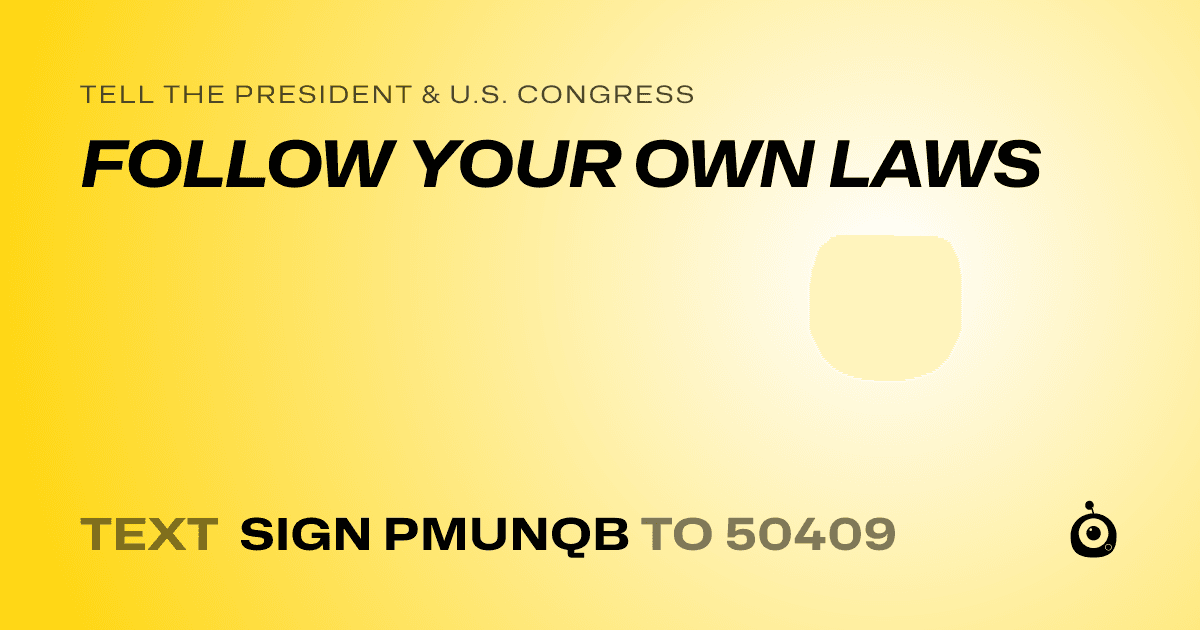 A shareable card that reads "tell the President & U.S. Congress: FOLLOW YOUR OWN LAWS" followed by "text sign PMUNQB to 50409"