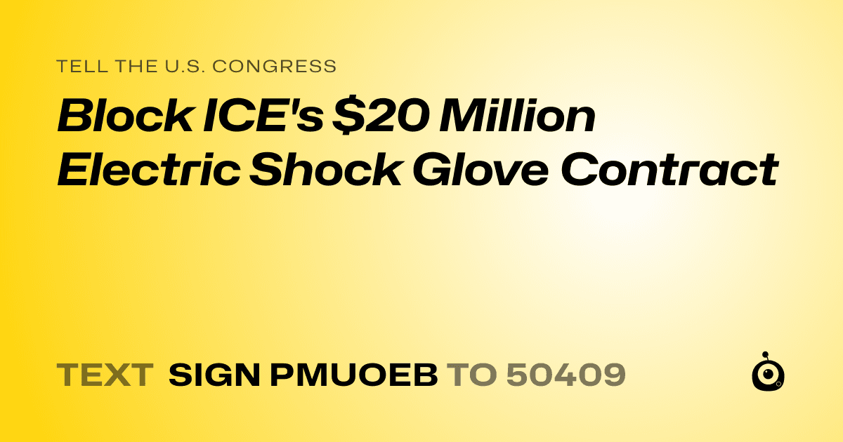 A shareable card that reads "tell the U.S. Congress: Block ICE's $20 Million Electric Shock Glove Contract" followed by "text sign PMUOEB to 50409"