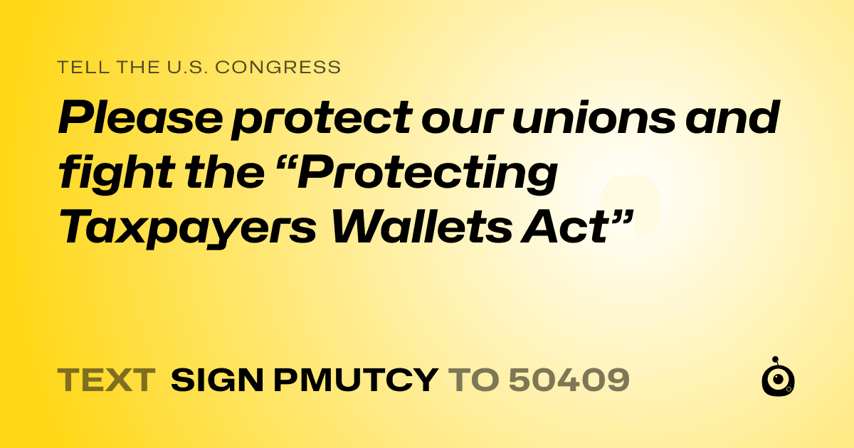 A shareable card that reads "tell the U.S. Congress: Please protect our unions and fight the “Protecting Taxpayers Wallets Act”" followed by "text sign PMUTCY to 50409"