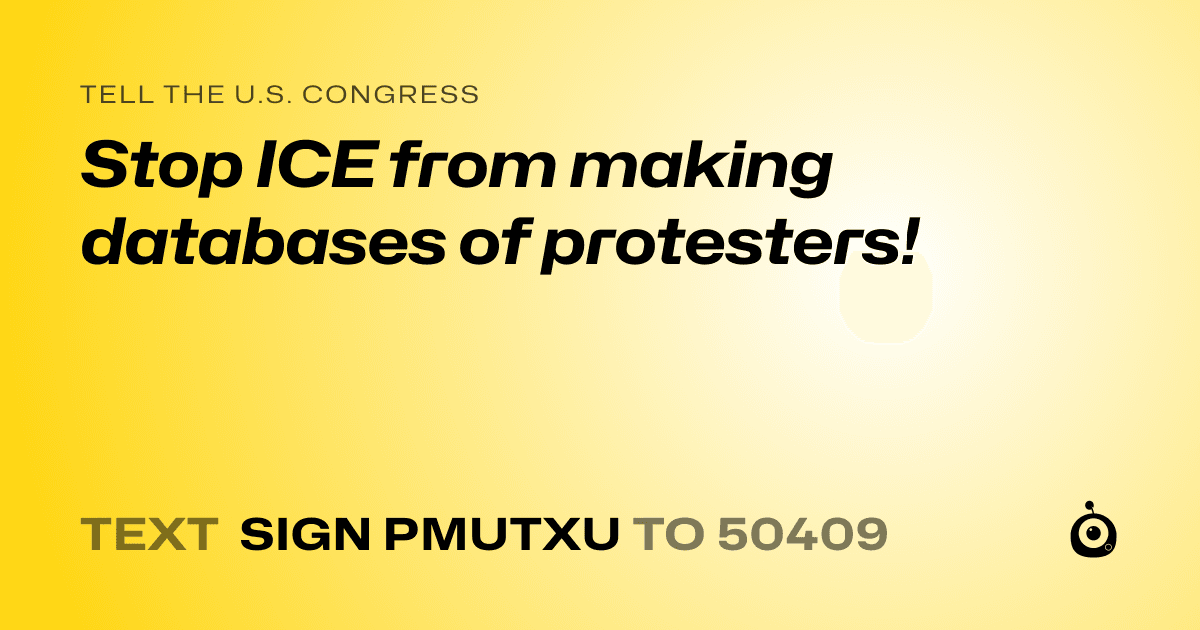 A shareable card that reads "tell the U.S. Congress: Stop ICE from making databases of protesters!" followed by "text sign PMUTXU to 50409"