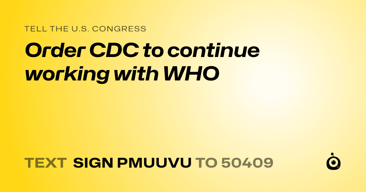 A shareable card that reads "tell the U.S. Congress: Order CDC to continue working with WHO" followed by "text sign PMUUVU to 50409"
