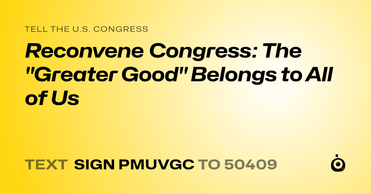 A shareable card that reads "tell the U.S. Congress: Reconvene Congress: The "Greater Good" Belongs to All of Us" followed by "text sign PMUVGC to 50409"