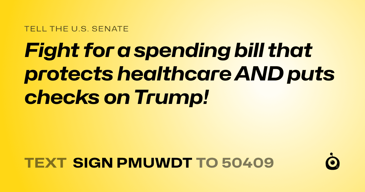 A shareable card that reads "tell the U.S. Senate: Fight for a spending bill that protects healthcare AND puts checks on Trump!" followed by "text sign PMUWDT to 50409"