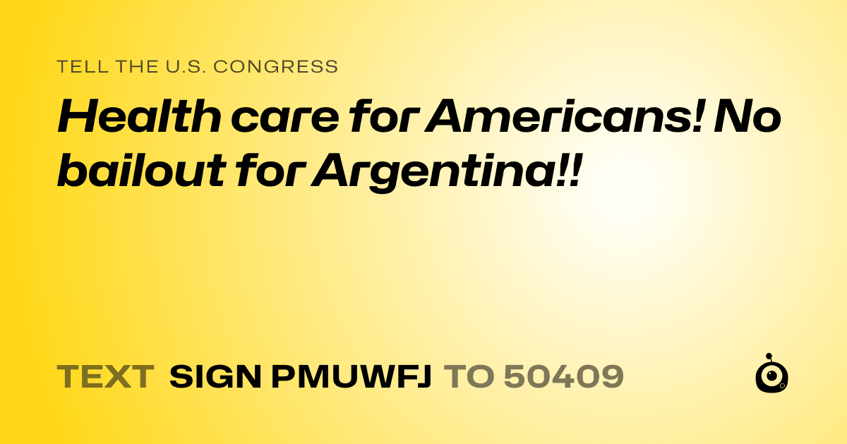 A shareable card that reads "tell the U.S. Congress: Health care for Americans! No bailout for Argentina!!" followed by "text sign PMUWFJ to 50409"