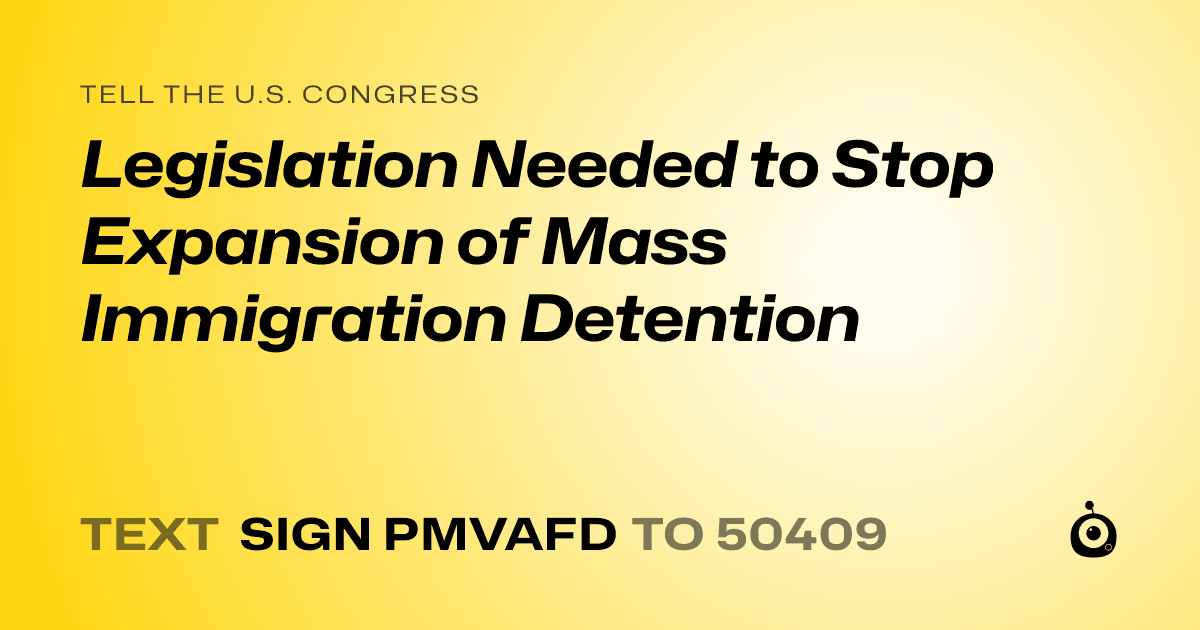 A shareable card that reads "tell the U.S. Congress: Legislation Needed to Stop Expansion of Mass Immigration Detention" followed by "text sign PMVAFD to 50409"