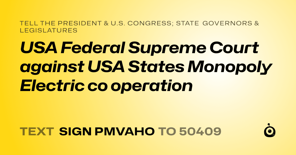 A shareable card that reads "tell the President & U.S. Congress; State Governors & Legislatures: USA Federal Supreme Court against USA States Monopoly Electric co operation" followed by "text sign PMVAHO to 50409"