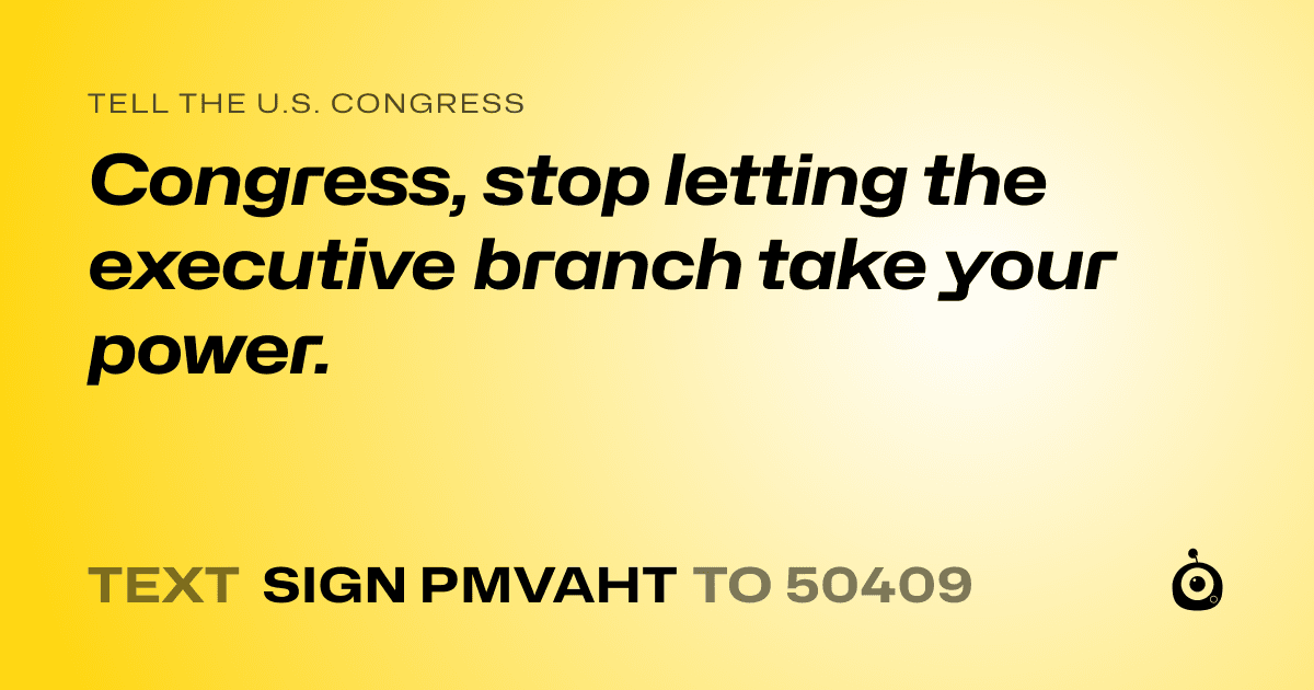 A shareable card that reads "tell the U.S. Congress: Congress, stop letting the executive branch take your power." followed by "text sign PMVAHT to 50409"