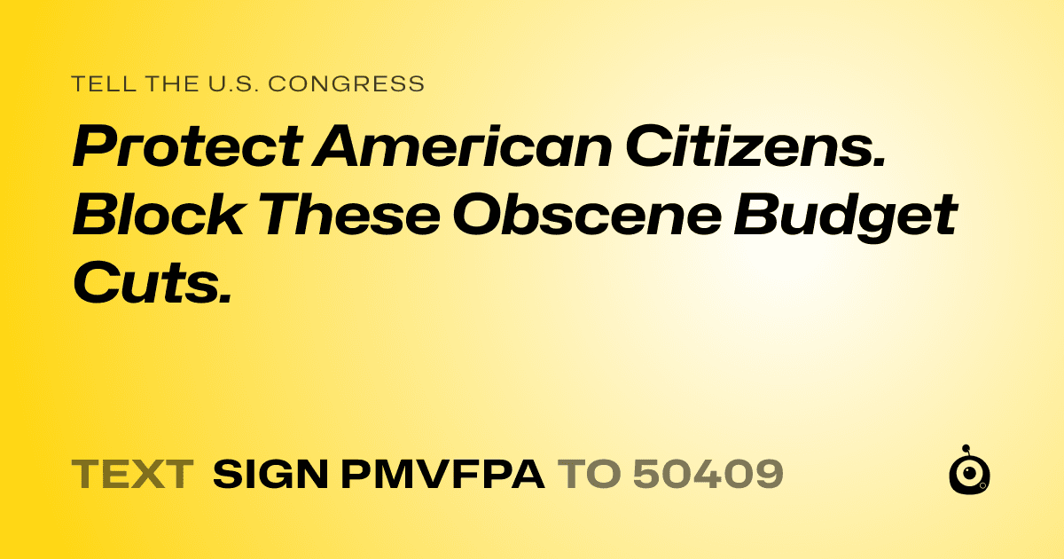 A shareable card that reads "tell the U.S. Congress: Protect American Citizens. Block These Obscene Budget Cuts." followed by "text sign PMVFPA to 50409"