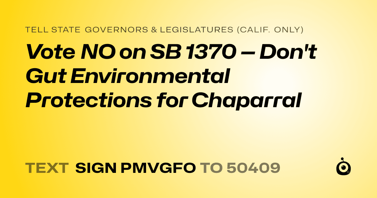 A shareable card that reads "tell State Governors & Legislatures (Calif. only): Vote NO on SB 1370 — Don't Gut Environmental Protections for Chaparral" followed by "text sign PMVGFO to 50409"