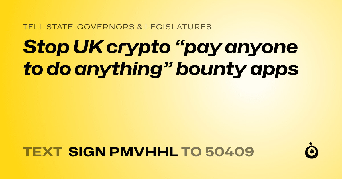 A shareable card that reads "tell State Governors & Legislatures: Stop UK crypto “pay anyone to do anything” bounty apps" followed by "text sign PMVHHL to 50409"