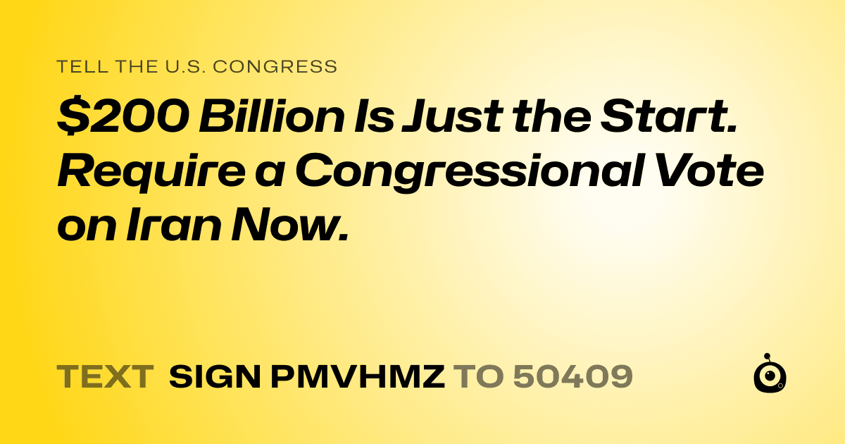 A shareable card that reads "tell the U.S. Congress: $200 Billion Is Just the Start. Require a Congressional Vote on Iran Now." followed by "text sign PMVHMZ to 50409"