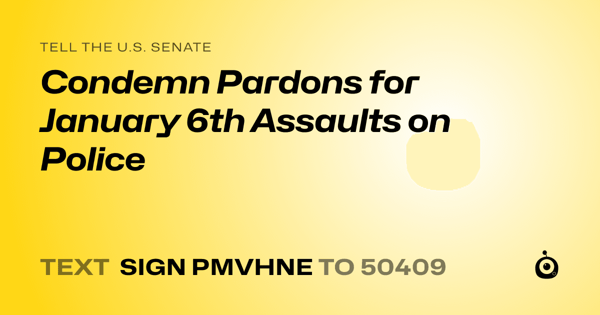 A shareable card that reads "tell the U.S. Senate: Condemn Pardons for January 6th Assaults on Police" followed by "text sign PMVHNE to 50409"