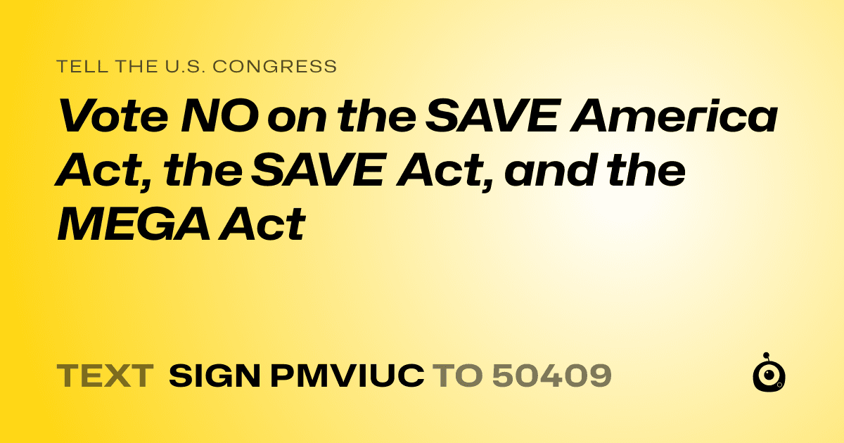 A shareable card that reads "tell the U.S. Congress: Vote NO on the SAVE America Act, the SAVE Act, and the MEGA Act" followed by "text sign PMVIUC to 50409"