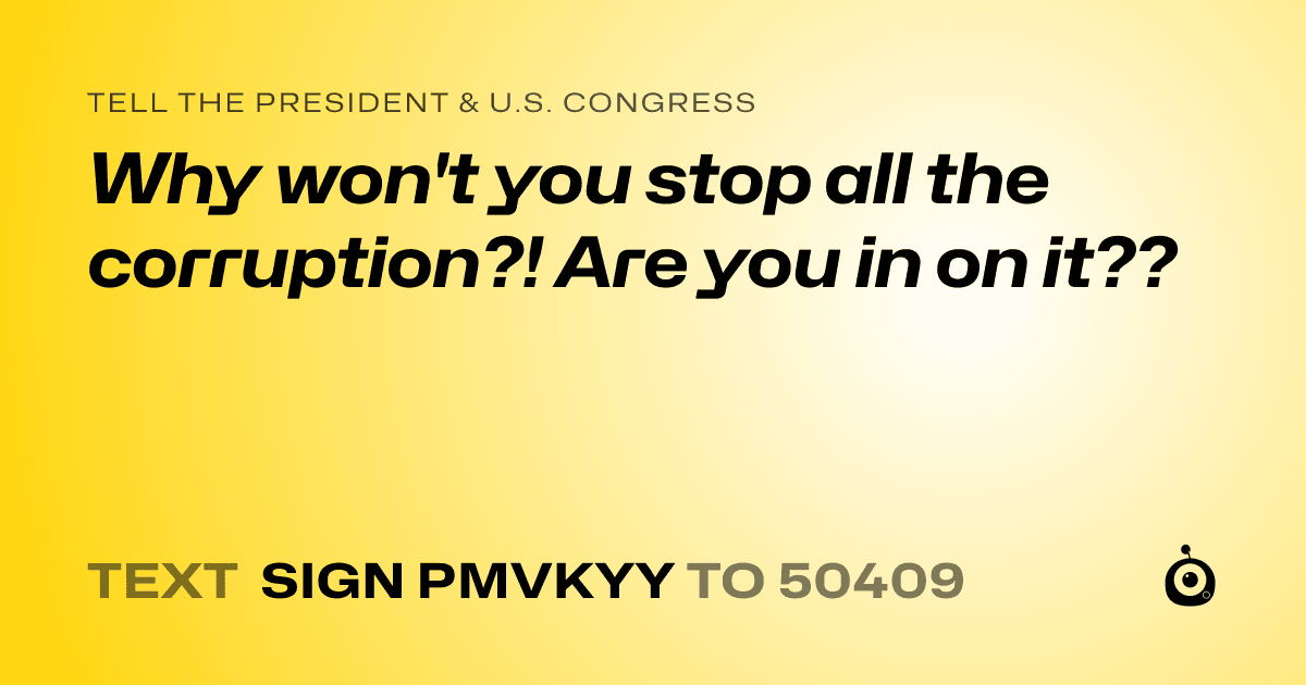 A shareable card that reads "tell the President & U.S. Congress: Why won't you stop all the corruption?! Are you in on it??" followed by "text sign PMVKYY to 50409"
