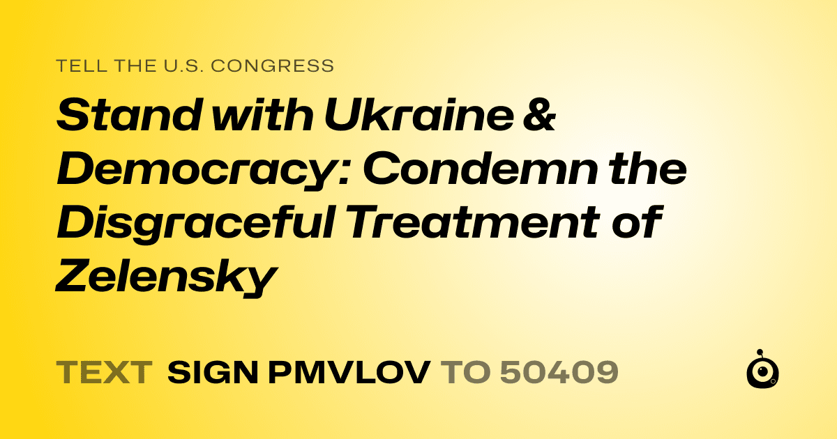 A shareable card that reads "tell the U.S. Congress: Stand with Ukraine & Democracy: Condemn the Disgraceful Treatment of Zelensky" followed by "text sign PMVLOV to 50409"