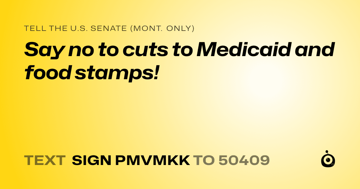 A shareable card that reads "tell the U.S. Senate (Mont. only): Say no to cuts to Medicaid and food stamps!" followed by "text sign PMVMKK to 50409"